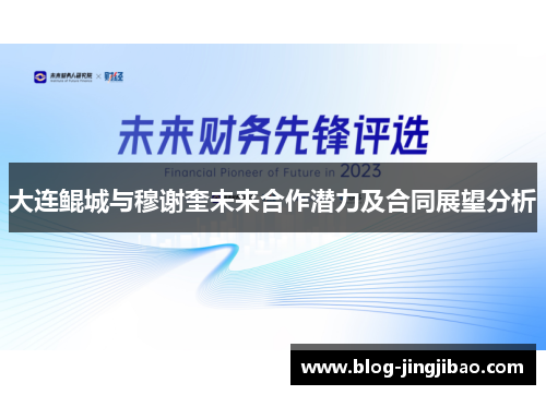 大连鲲城与穆谢奎未来合作潜力及合同展望分析