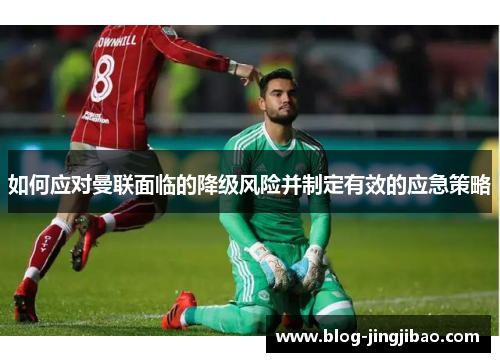 如何应对曼联面临的降级风险并制定有效的应急策略