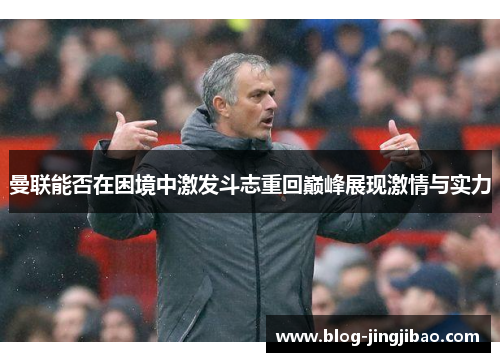 曼联能否在困境中激发斗志重回巅峰展现激情与实力