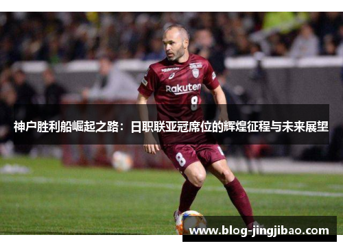 神户胜利船崛起之路：日职联亚冠席位的辉煌征程与未来展望