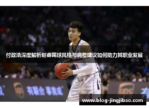 付政浩深度解析赵睿踢球风格与调整建议如何助力其职业发展