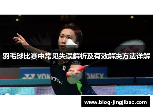 羽毛球比赛中常见失误解析及有效解决方法详解