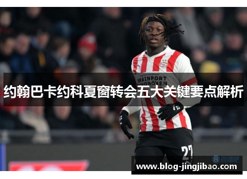 约翰巴卡约科夏窗转会五大关键要点解析