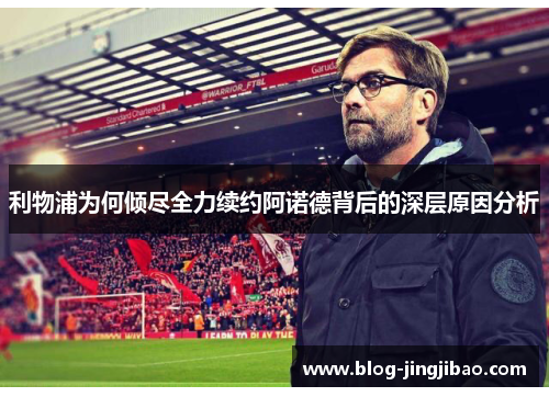 利物浦为何倾尽全力续约阿诺德背后的深层原因分析