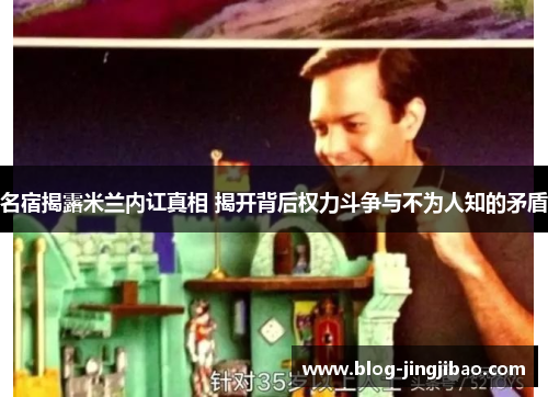 名宿揭露米兰内讧真相 揭开背后权力斗争与不为人知的矛盾