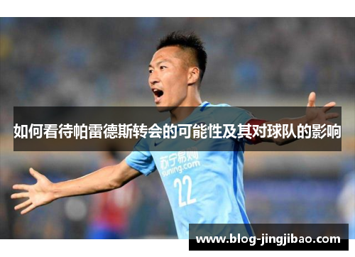 如何看待帕雷德斯转会的可能性及其对球队的影响