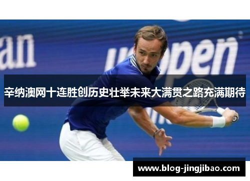 辛纳澳网十连胜创历史壮举未来大满贯之路充满期待