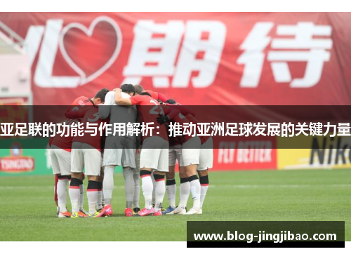 亚足联的功能与作用解析：推动亚洲足球发展的关键力量