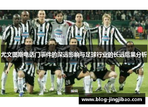 尤文图斯电话门事件的深远影响与足球行业的长远后果分析