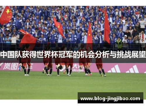 中国队获得世界杯冠军的机会分析与挑战展望