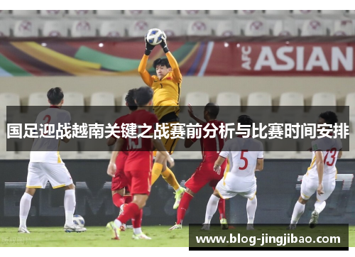 国足迎战越南关键之战赛前分析与比赛时间安排