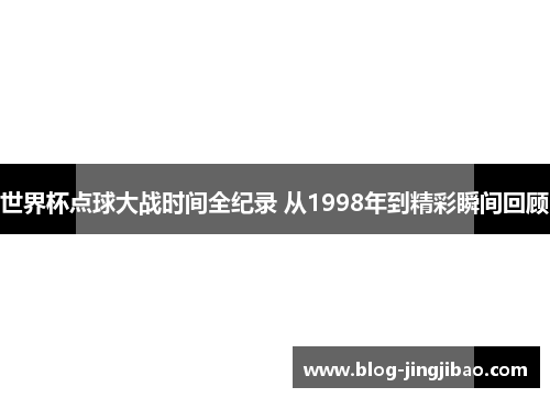 世界杯点球大战时间全纪录 从1998年到精彩瞬间回顾