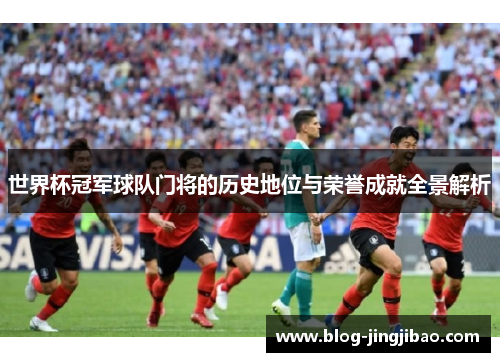 世界杯冠军球队门将的历史地位与荣誉成就全景解析