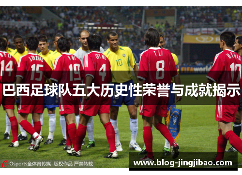 巴西足球队五大历史性荣誉与成就揭示