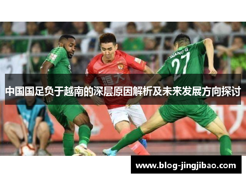 中国国足负于越南的深层原因解析及未来发展方向探讨