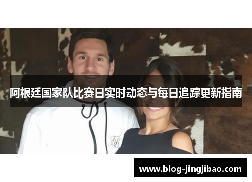 阿根廷国家队比赛日实时动态与每日追踪更新指南