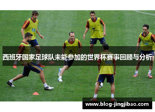 西班牙国家足球队未能参加的世界杯赛事回顾与分析