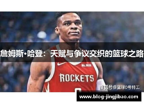 詹姆斯·哈登:天赋与争议交织的篮球之路 詹姆斯·哈登:天赋与争议交织的篮球之路