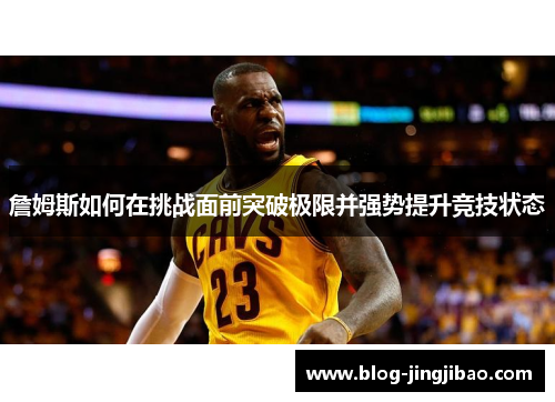 詹姆斯如何在挑战面前突破极限并强势提升竞技状态 詹姆斯如何在挑战面前突破极限并强势提升竞技状态