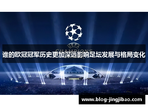 谁的欧冠冠军历史更加深远影响足坛发展与格局变化 谁的欧冠冠军历史更加深远影响足坛发展与格局变化