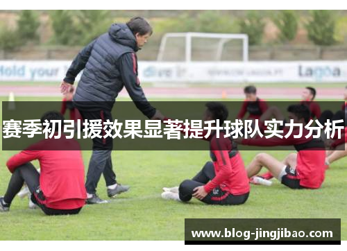 赛季初引援效果显著提升球队实力分析 赛季初引援效果显著提升球队实力分析