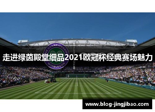 走进绿茵殿堂细品2021欧冠杯经典赛场魅力 走进绿茵殿堂细品2021欧冠杯经典赛场魅力