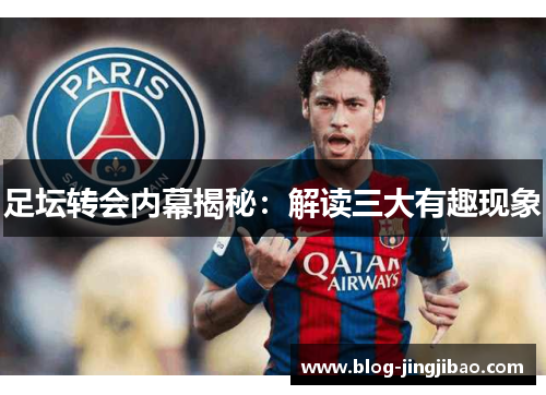 足坛转会内幕揭秘:解读三大有趣现象 足坛转会内幕揭秘:解读三大有趣现象