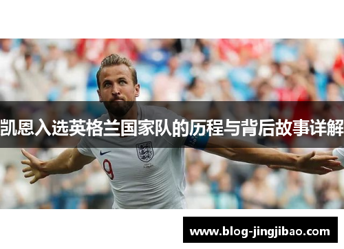 凯恩入选英格兰国家队的历程与背后故事详解 凯恩入选英格兰国家队的历程与背后故事详解