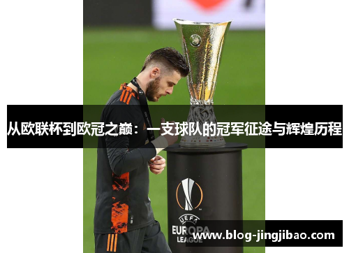 从欧联杯到欧冠之巅:一支球队的冠军征途与辉煌历程 从欧联杯到欧冠之巅:一支球队的冠军征途与辉煌历程