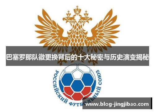 巴塞罗那队徽更换背后的十大秘密与历史演变揭秘 巴塞罗那队徽更换背后的十大秘密与历史演变揭秘