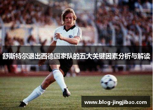 舒斯特尔退出西德国家队的五大关键因素分析与解读