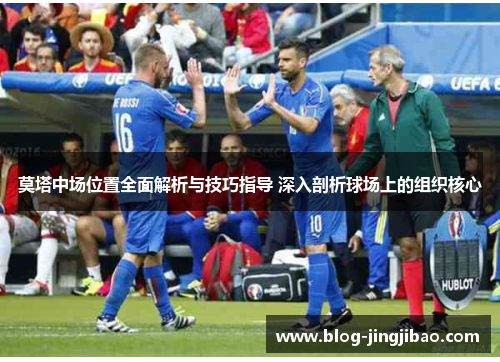 莫塔中场位置全面解析与技巧指导 深入剖析球场上的组织核心